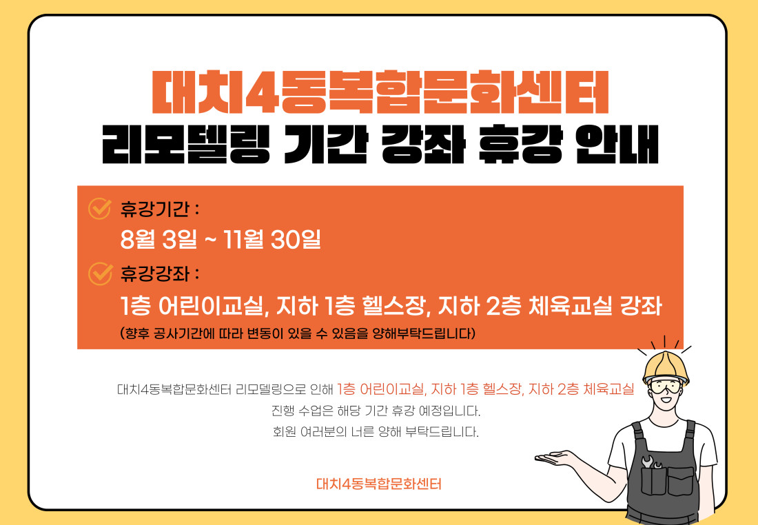 s대치4동복합문화센터
리모델링 기간 강좌 휴강 안내
-휴강기간:
8월 3일 ~ 11월 30일
-휴강강좌:
1층 어린이교실, 지하 1층 헬스장, 지하 2층 체육교실 강좌
(향후 공사기간에 따라 변동이 있을 수 있음을 양해부탁드립니다)
대치4동복합문화센터 리모델링으로 인해 1층 어린이교실, 지하 1층 헬스장, 지하 2층 체육교실 진행 수업은 해당 기간 휴강 예정입니다. 회원 여러분의 너른 양해 부탁드립니다.
대치4동복합문화센터